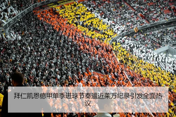 拜仁凯恩德甲单季进球节奏逼近莱万纪录引发全面热议