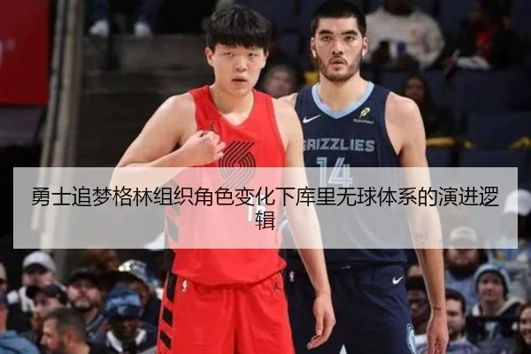 勇士追梦格林组织角色变化下库里无球体系的演进逻辑