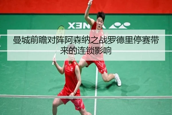 曼城前瞻对阵阿森纳之战罗德里停赛带来的连锁影响
