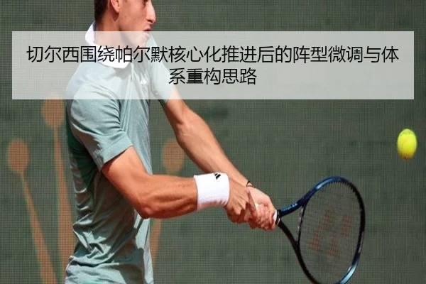 切尔西围绕帕尔默核心化推进后的阵型微调与体系重构思路